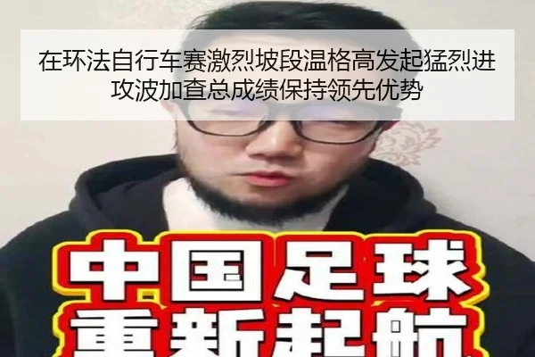在环法自行车赛激烈坡段温格高发起猛烈进攻波加查总成绩保持领先优势