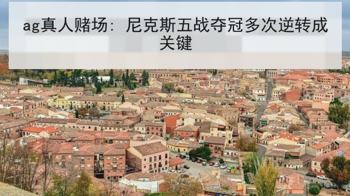 ag真人赌场: 尼克斯五战夺冠多次逆转成关键