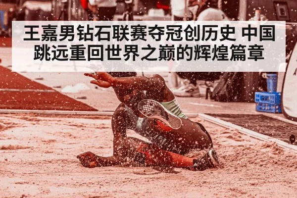 王嘉男钻石联赛夺冠创历史 中国跳远重回世界之巅的辉煌篇章