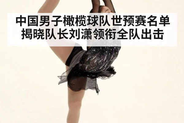 中国男子橄榄球队世预赛名单揭晓队长刘潇领衔全队出击