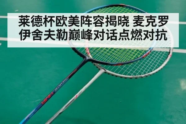 莱德杯欧美阵容揭晓 麦克罗伊舍夫勒巅峰对话点燃对抗