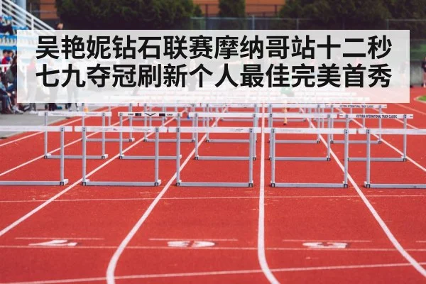 吴艳妮钻石联赛摩纳哥站十二秒七九夺冠刷新个人最佳完美首秀