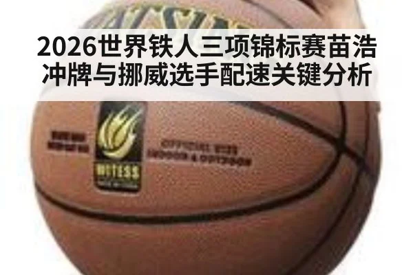 2026世界铁人三项锦标赛苗浩冲牌与挪威选手配速关键分析